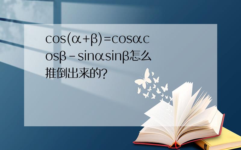 cos(α+β)=cosαcosβ-sinαsinβ怎么推倒出来的?