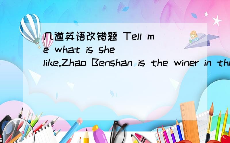 几道英语改错题 Tell me what is she like.Zhao Benshan is the winer in the short play