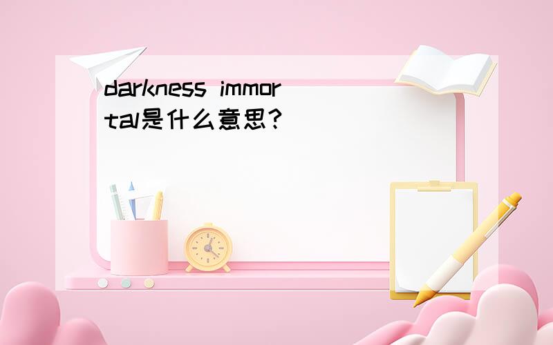 darkness immortal是什么意思?