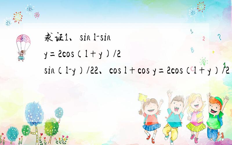 求证1、sin l-sin y=2cos（l+y)/2 sin（l-y）/22、cos l+cos y=2cos（l+y）/2 cos（l+y)/23、cos l-cos y=-2sin (l+y)/2 sin (l-y)/24、tanatan2a/(tan2a-tana)+根号3（sin²a-cos²a）=2sin(2a-π/3)对了,还有：是否存在锐角l,y,