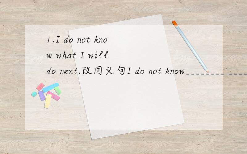 1.I do not know what I will do next.改同义句I do not know________ ________ ________next.2.He cannot get out yesterday because he hurt his leg.改错3.What good idea!改错4.He was in the hospital for two months.改错5.There is going to have an E