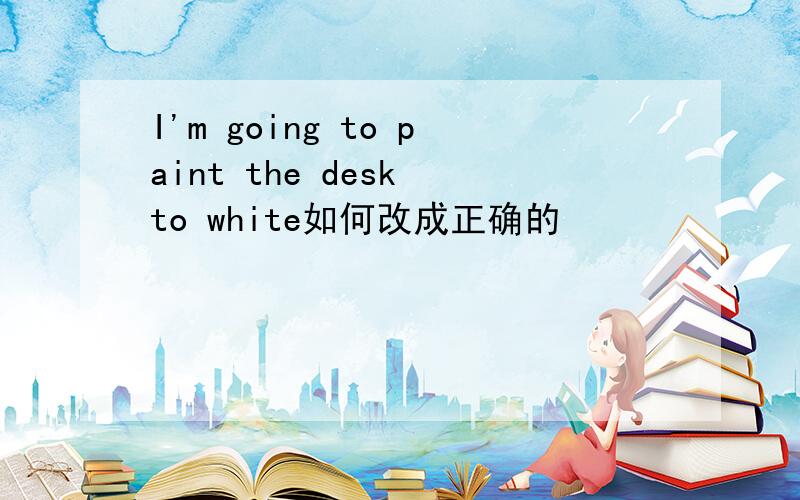 I'm going to paint the desk to white如何改成正确的