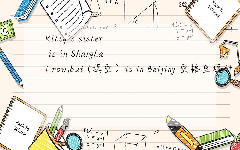 Kitty's sister is in Shanghai now,but (填空）is in Beijing 空格里填什么?I have alreadly been to Hong Kong.(改为否定句）