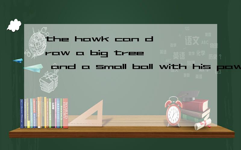the hawk can draw a big tree and a small ball with his paw