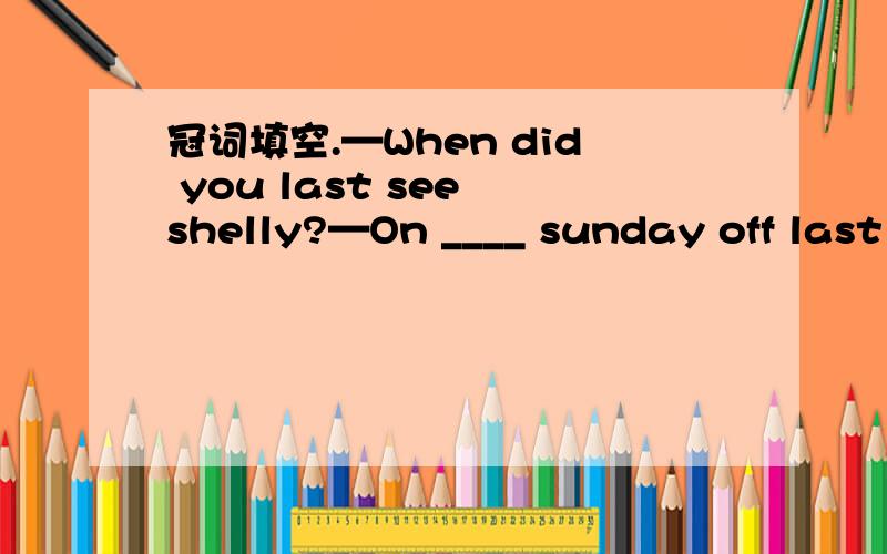 冠词填空.—When did you last see shelly?—On ____ sunday off last December at ____ celebration of her 18th birthday party.没发现of?