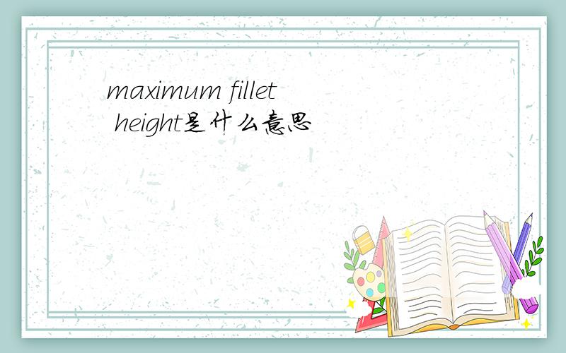 maximum fillet height是什么意思