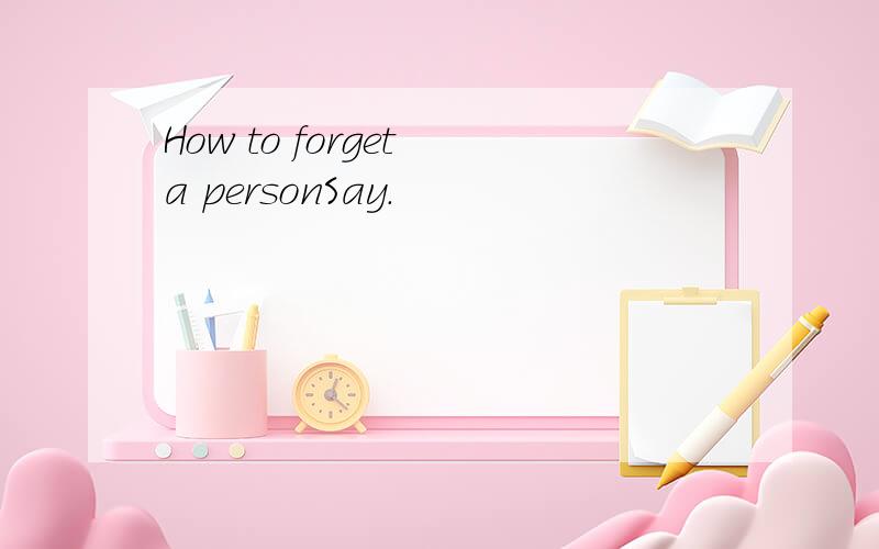 How to forget a personSay.