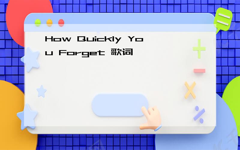 How Quickly You Forget 歌词