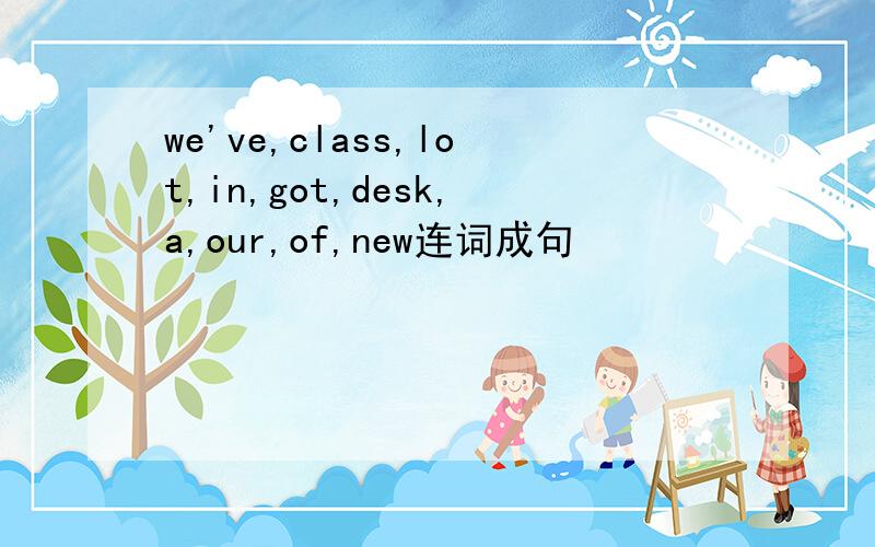 we've,class,lot,in,got,desk,a,our,of,new连词成句