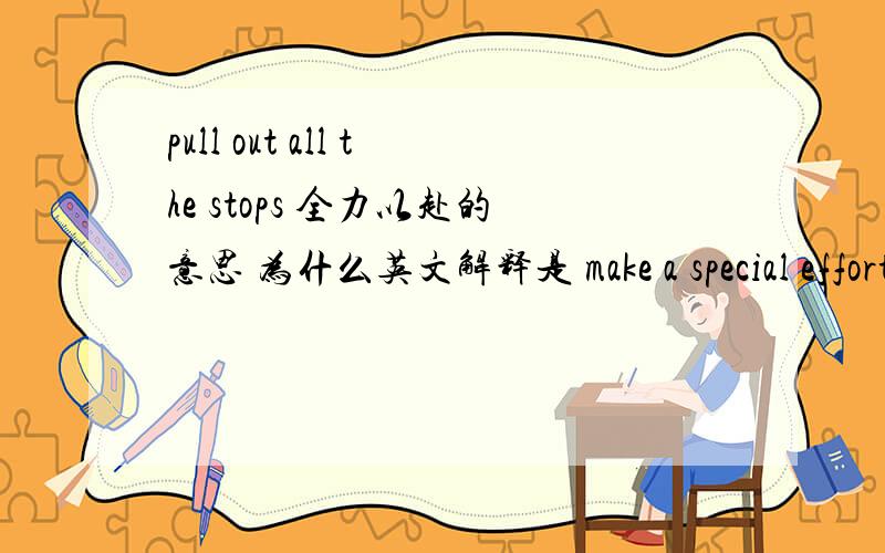pull out all the stops 全力以赴的意思 为什么英文解释是 make a special efforts?pull out all the stops 为什么可以做全力以赴将?