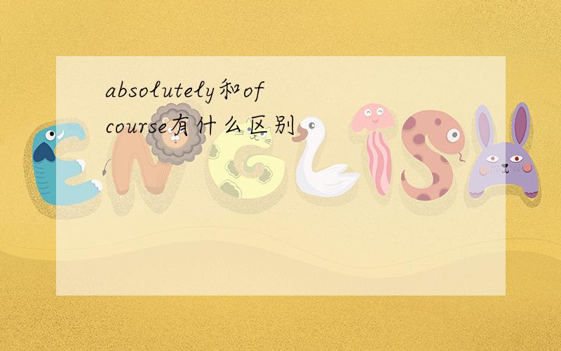 absolutely和of course有什么区别