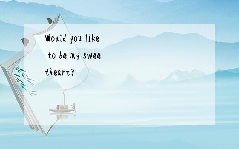 Would you like to be my sweetheart?
