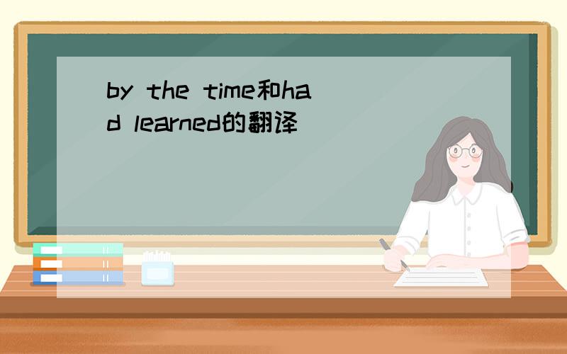 by the time和had learned的翻译