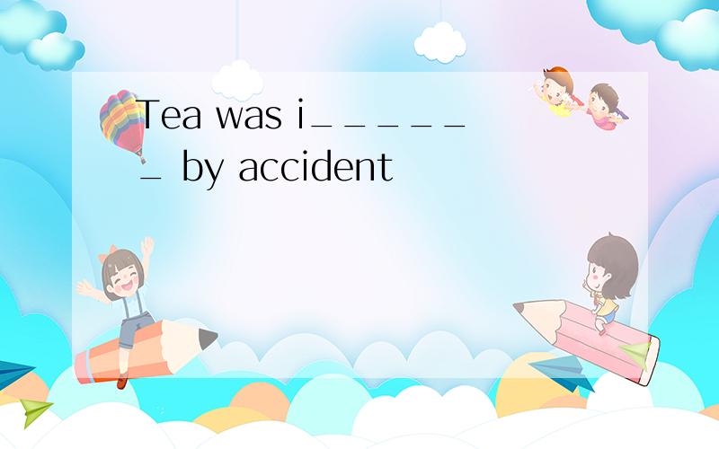 Tea was i______ by accident