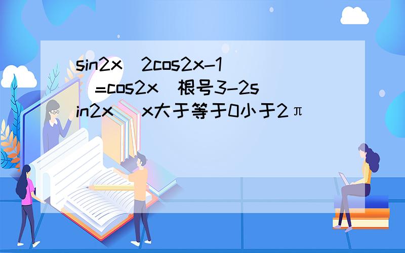 sin2x(2cos2x-1)=cos2x(根号3-2sin2x) x大于等于0小于2π