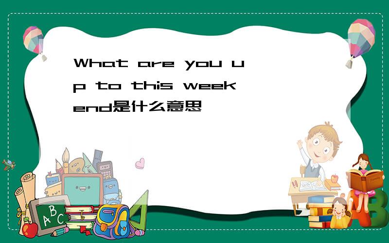 What are you up to this weekend是什么意思