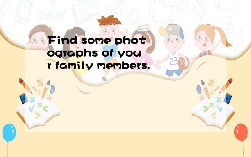 Find some photographs of your family members.