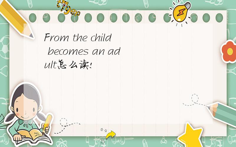From the child becomes an adult怎么读!