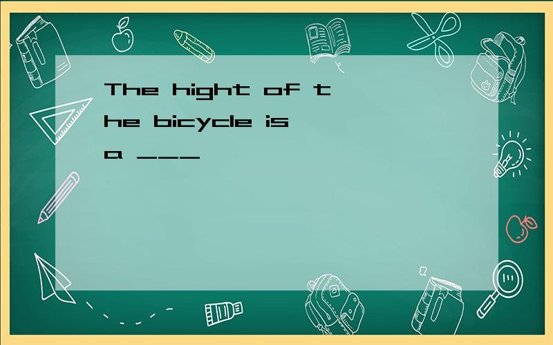 The hight of the bicycle is a ___