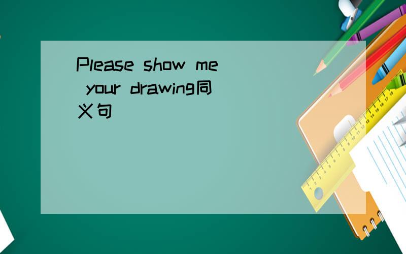 Please show me your drawing同义句