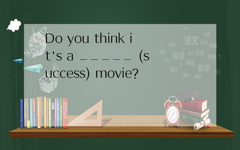 Do you think it's a _____ (success) movie?