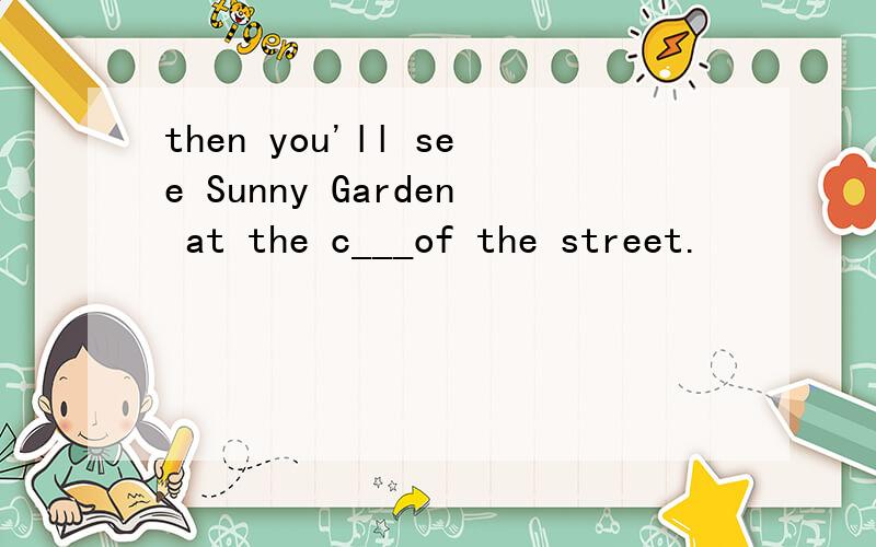 then you'll see Sunny Garden at the c___of the street.