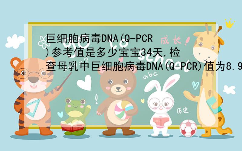 巨细胞病毒DNA(Q-PCR)参考值是多少宝宝34天,检查母乳中巨细胞病毒DNA(Q-PCR)值为8.98*10（3）,可以母乳喂养吗?宝宝查过了,没有感染上巨细胞病毒,不知能吃母乳吗