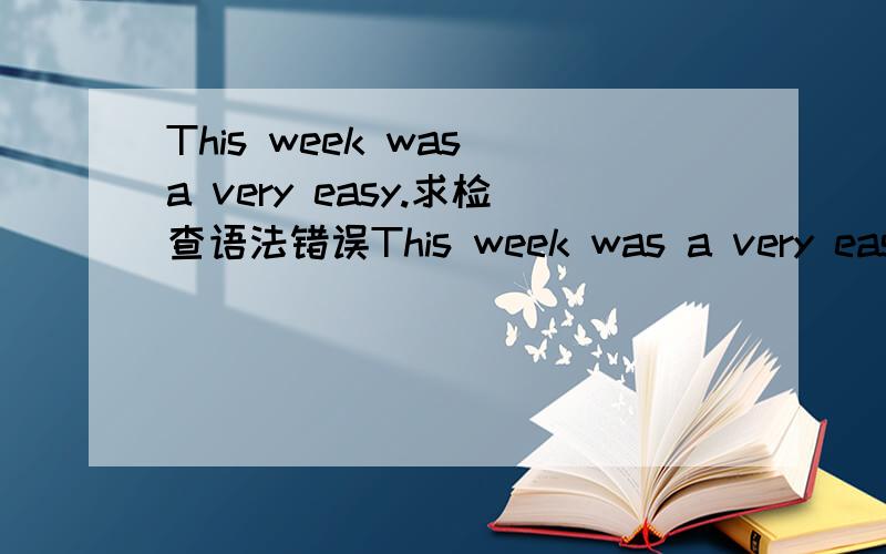 This week was a very easy.求检查语法错误This week was a very easy.After the three-days weekend last week,I only went to school in Tuesday,Wednesday and Thursday.Then we got another three- days weekend,it was awesome!
