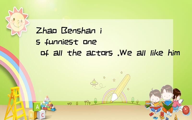 Zhao Benshan is funniest one of all the actors .We all like him ___(well)