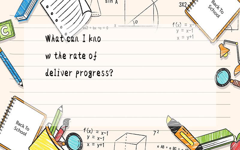 What can I know the rate of deliver progress?