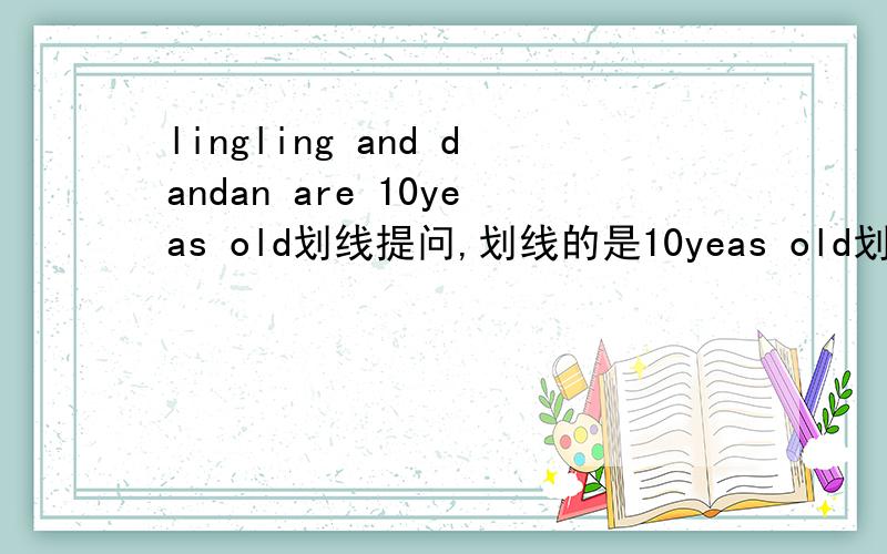 lingling and dandan are 10yeas old划线提问,划线的是10yeas old划线提问they walk to school on monday.划线：walk to
