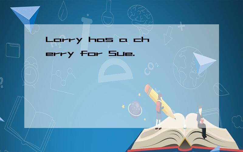 Larry has a cherry for Sue.