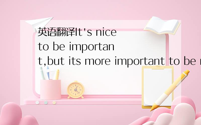 英语翻译It's nice to be important,but its more important to be nice.