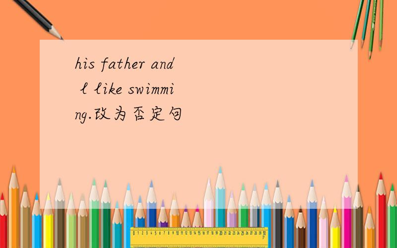 his father and l like swimming.改为否定句