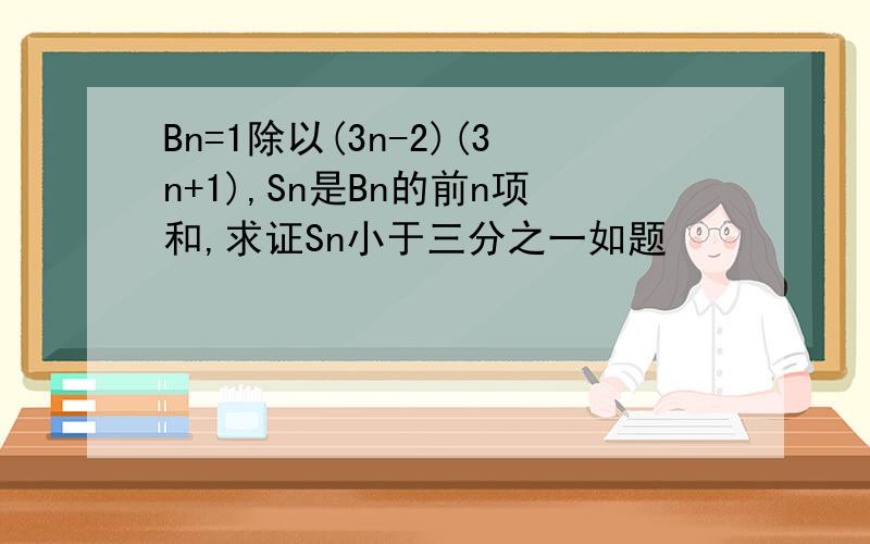 Bn=1除以(3n-2)(3n+1),Sn是Bn的前n项和,求证Sn小于三分之一如题