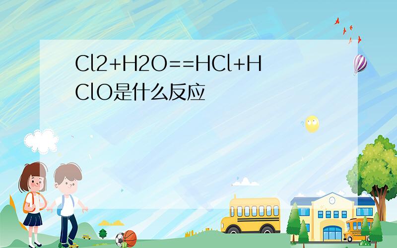 Cl2+H2O==HCl+HClO是什么反应