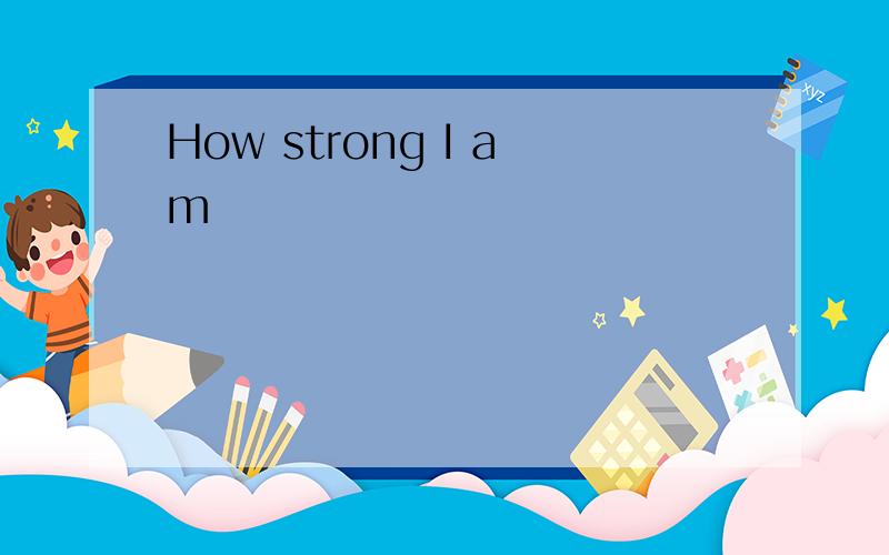 How strong I am