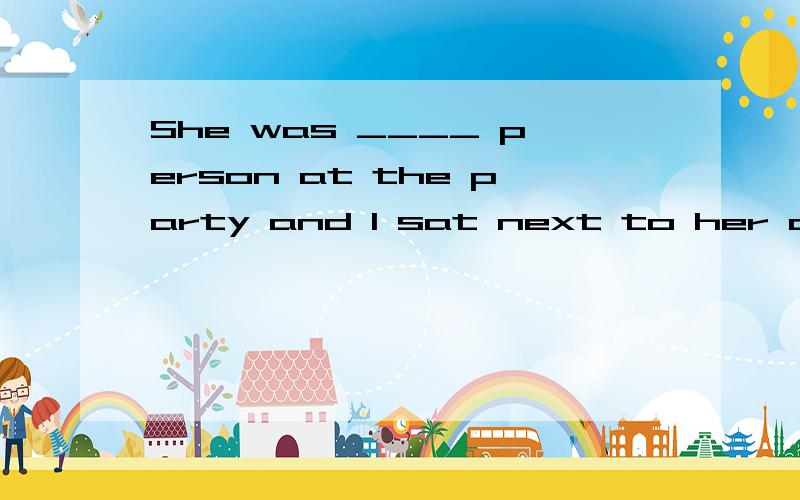 She was ____ person at the party and I sat next to her all evening.It was awful!A.the most boring  B.least interesting  C.as a pretty  D.so a terrible