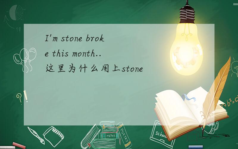 I'm stone broke this month..这里为什么用上stone