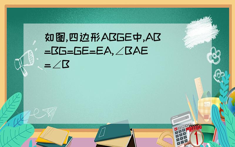 如图,四边形ABGE中,AB=BG=GE=EA,∠BAE=∠B