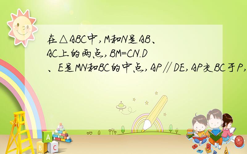 在△ABC中,M和N是AB、AC上的两点,BM=CN.D、E是MN和BC的中点,AP∥DE,AP交BC于P,求∠BAP=∠CAP