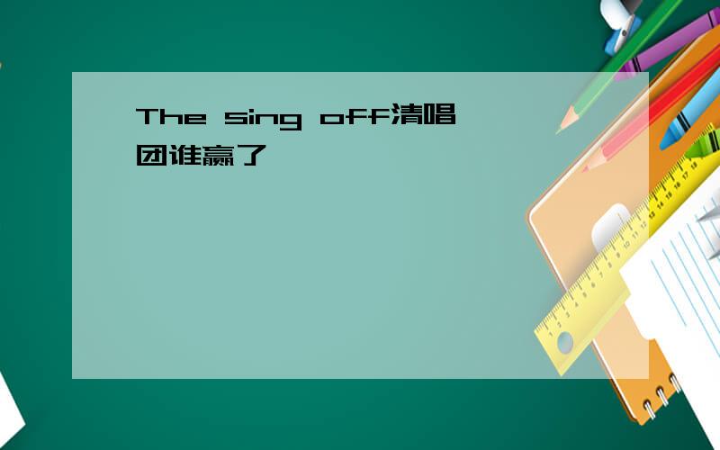 The sing off清唱团谁赢了