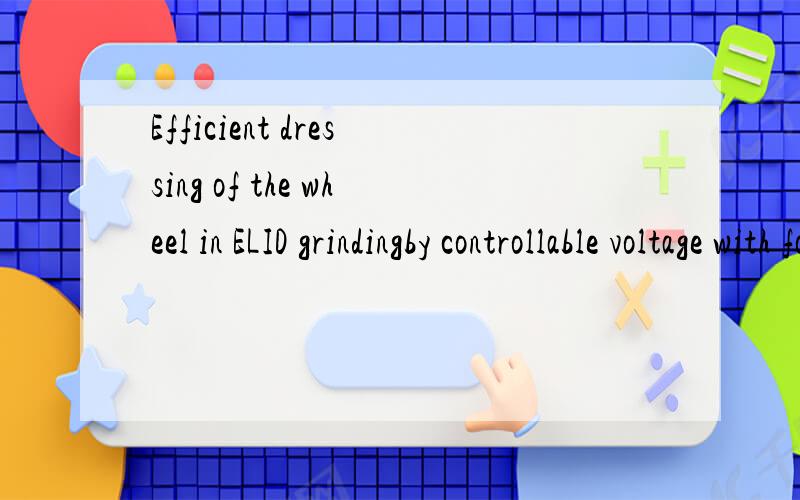 Efficient dressing of the wheel in ELID grindingby controllable voltage with force feed back