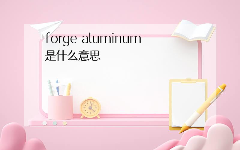 forge aluminum是什么意思