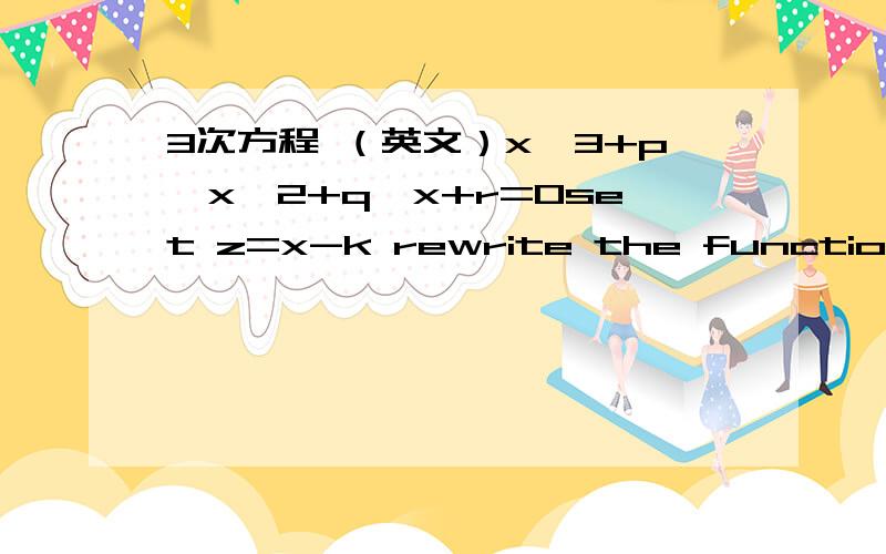 3次方程 （英文）x^3+p*x^2+q*x+r=0set z=x-k rewrite the function as a cubic equation in z.(后面省略一点)变成关于Z的方程后,让Z的二次项消失,得z^3-a*z+b=0write down a condition on the coefficients that is satisfield if and on