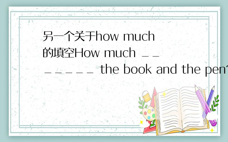 另一个关于how much 的填空How much _______ the book and the pen?填is 还是are 为什么?