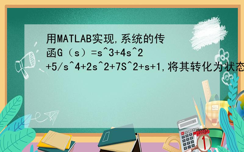 用MATLAB实现,系统的传函G（s）=s^3+4s^2+5/s^4+2s^2+7S^2+s+1,将其转化为状态方程和零极点模型.