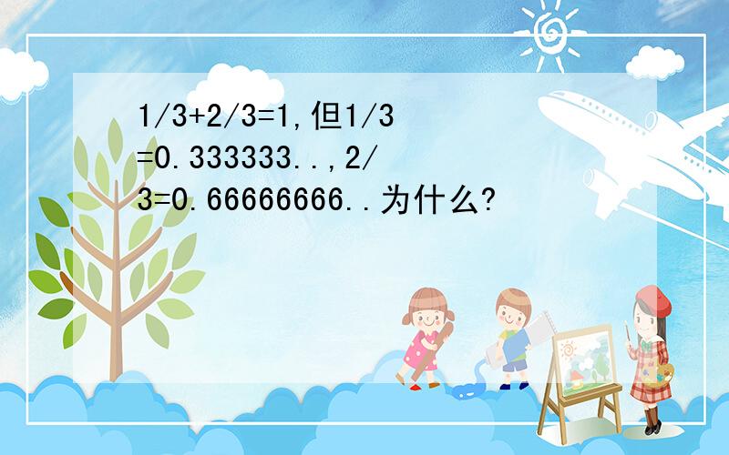1/3+2/3=1,但1/3=0.333333..,2/3=0.66666666..为什么?