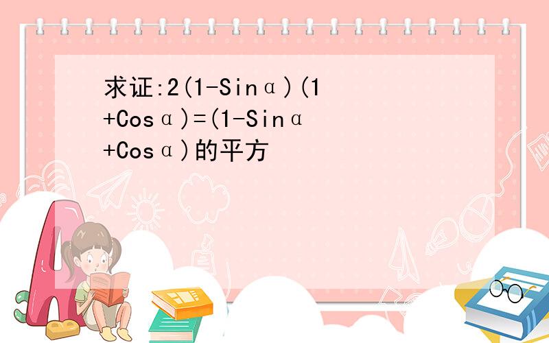 求证:2(1-Sinα)(1+Cosα)=(1-Sinα+Cosα)的平方