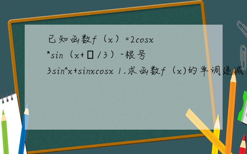 已知函数f（x）=2cosx*sin（x+π/3）-根号3sin^x+sinxcosx 1.求函数f（x)的单调递减区间2.若函数f（x-m）为偶函数,求m的最小正值